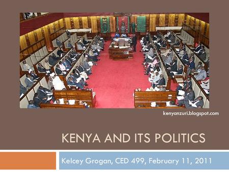 KENYA AND ITS POLITICS Kelcey Grogan, CED 499, February 11, 2011 kenyanzuri.blogspot.com.