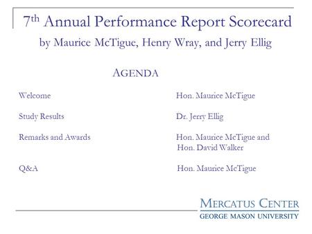 7 th Annual Performance Report Scorecard by Maurice McTigue, Henry Wray, and Jerry Ellig A GENDA Welcome Hon. Maurice McTigue Study Results Dr. Jerry Ellig.