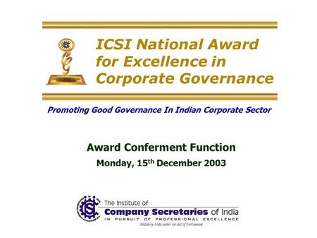 ICSI National Award for Excellence in Corporate Governance Promoting Good Governance In Indian Corporate Sector Award Conferment Function Monday, 15 th.
