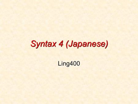 Syntax 4 (Japanese) Ling400. Japanese (today’s plan) SOV language (but word-order is free other than the V)SOV language (but word-order is free other.