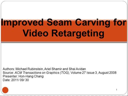 Improved Seam Carving for Video Retargeting Authors: Michael Rubinstein, Ariel Shamir and Shai Avidan Source: ACM Transactions on Graphics (TOG), Volume.