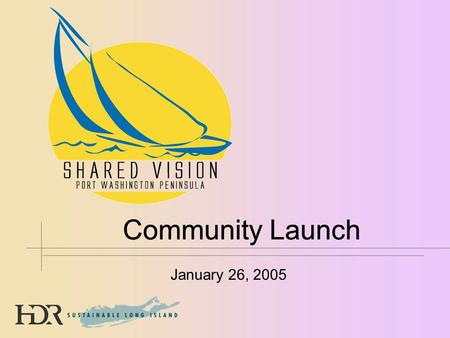 January 26, 2005 Community Launch. A Community Visioning Process Brings community members into the decision making process that affects their lives. Presents.