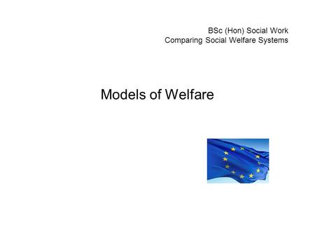 BSc (Hon) Social Work Comparing Social Welfare Systems Models of Welfare.