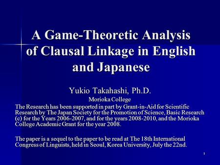 1 A Game-Theoretic Analysis of Clausal Linkage in English and Japanese Yukio Takahashi, Ph.D. Morioka College The Research has been supported in part by.