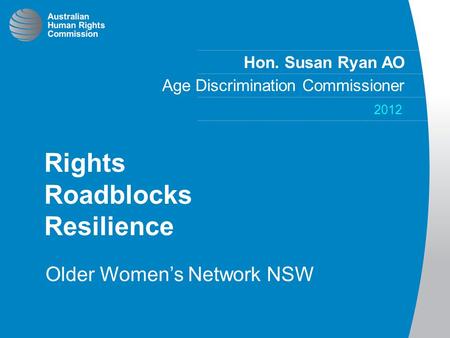 Hon. Susan Ryan AO Age Discrimination Commissioner 2012 Rights Roadblocks Resilience Older Women’s Network NSW.