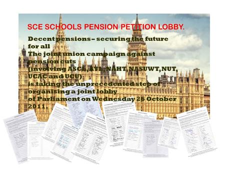 SCE SCHOOLS PENSION PETITION LOBBY. Decent pensions – securing the future for all The joint union campaign against pension cuts (involving ASCL, ATL, NAHT,