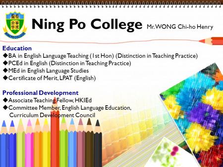Education  BA in English Language Teaching (1st Hon) (Distinction in Teaching Practice)  PCEd in English (Distinction in Teaching Practice)  MEd in.
