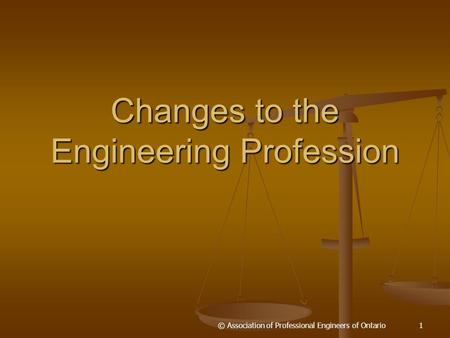 Changes to the Engineering Profession 1© Association of Professional Engineers of Ontario.