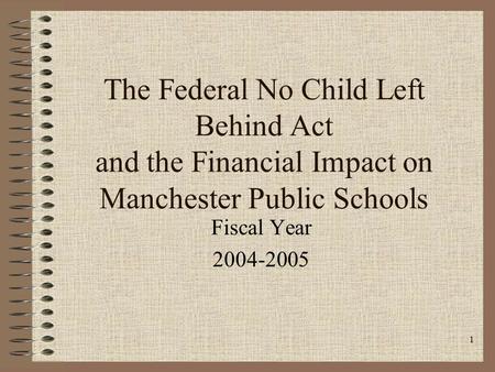 1 The Federal No Child Left Behind Act and the Financial Impact on Manchester Public Schools Fiscal Year 2004-2005.