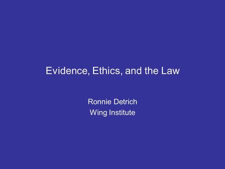 Evidence, Ethics, and the Law Ronnie Detrich Wing Institute.