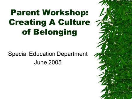 Parent Workshop: Creating A Culture of Belonging Special Education Department June 2005.
