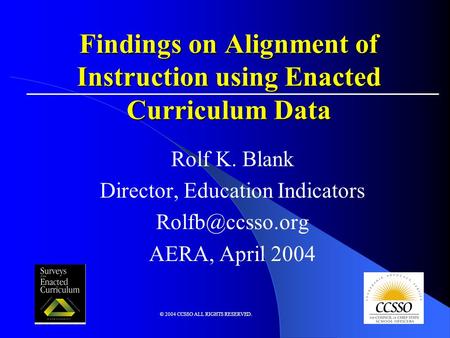 © 2004 CCSSO ALL RIGHTS RESERVED. Findings on Alignment of Instruction using Enacted Curriculum Data Rolf K. Blank Director, Education Indicators