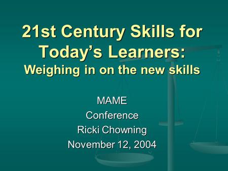 21st Century Skills for Today’s Learners: Weighing in on the new skills MAMEConference Ricki Chowning November 12, 2004.