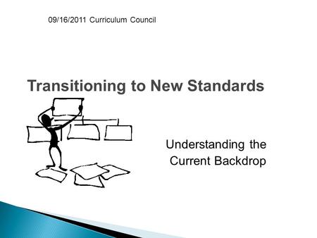 Transitioning to New Standards Understanding the Current Backdrop 09/16/2011 Curriculum Council.