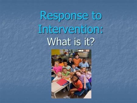 Response to Intervention: What is it?. RtI is… A process for achieving higher levels of academic and behavioral success for all students through: High.