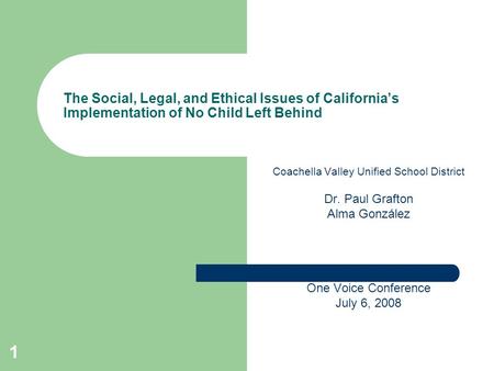 1 The Social, Legal, and Ethical Issues of California’s Implementation of No Child Left Behind Coachella Valley Unified School District Dr. Paul Grafton.