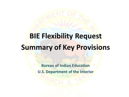 BIE Flexibility Request Summary of Key Provisions Bureau of Indian Education U.S. Department of the Interior.