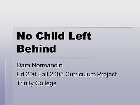 No Child Left Behind Dara Normandin Ed 200 Fall 2005 Curriculum Project Trinity College.