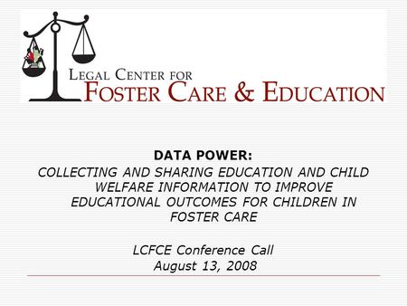 DATA POWER: COLLECTING AND SHARING EDUCATION AND CHILD WELFARE INFORMATION TO IMPROVE EDUCATIONAL OUTCOMES FOR CHILDREN IN FOSTER CARE LCFCE Conference.