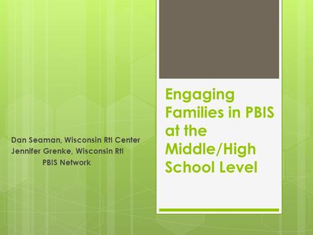Engaging Families in PBIS at the Middle/High School Level Dan Seaman, Wisconsin RtI Center Jennifer Grenke, Wisconsin RtI PBIS Network.