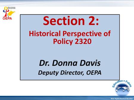 OEPA West Virginia Board of Education Section 2: Historical Perspective of Policy 2320 Dr. Donna Davis Deputy Director, OEPA.