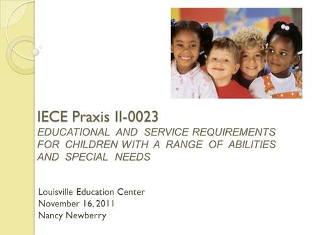 IECE Praxis II-0023 IECE Praxis II-0023 EDUCATIONAL AND SERVICE REQUIREMENTS FOR CHILDREN WITH A RANGE OF ABILITIES AND SPECIAL NEEDS Louisville Education.