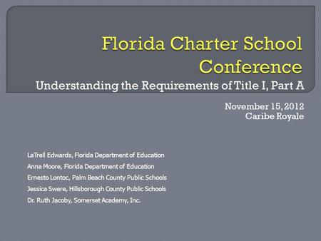 Understanding the Requirements of Title I, Part A November 15, 2012 Caribe Royale LaTrell Edwards, Florida Department of Education Anna Moore, Florida.