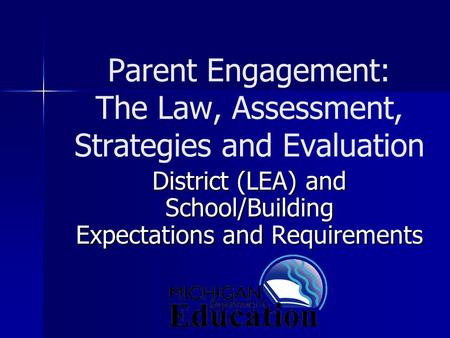Parent Engagement: The Law, Assessment, Strategies and Evaluation District (LEA) and School/Building Expectations and Requirements.