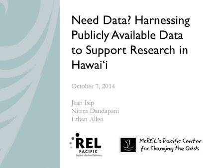 Need Data? Harnessing Publicly Available Data to Support Research in Hawai‘i October 7, 2014 Jean Isip Nitara Dandapani Ethan Allen.