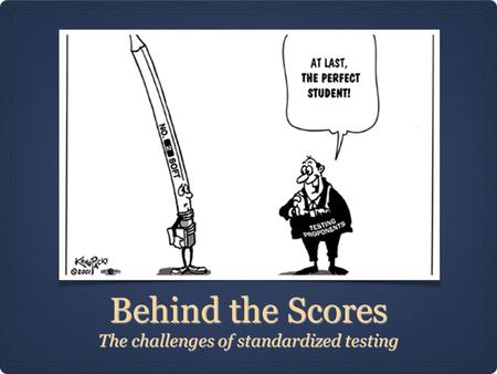 Behind the Scores The challenges of standardized testing.