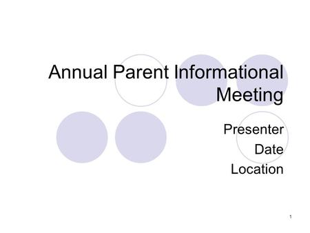 Annual Parent Informational Meeting Presenter Date Location 1.