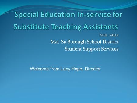 2011-2012 Mat-Su Borough School District Student Support Services Welcome from Lucy Hope, Director.