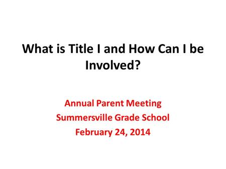 What is Title I and How Can I be Involved? Annual Parent Meeting Summersville Grade School February 24, 2014.