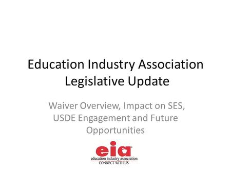 Education Industry Association Legislative Update Waiver Overview, Impact on SES, USDE Engagement and Future Opportunities.