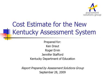 Cost Estimate for the New Kentucky Assessment System Prepared for: Ken Draut Roger Ervin Jennifer Stafford Kentucky Department of Education Report Prepared.