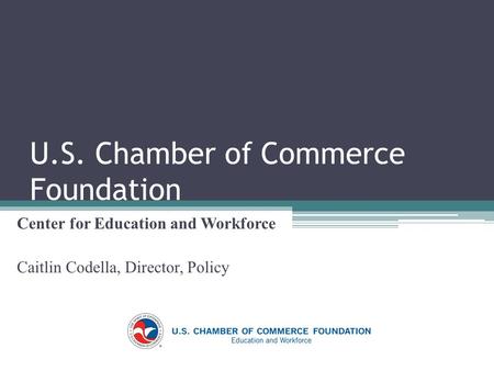 U.S. Chamber of Commerce Foundation Center for Education and Workforce Caitlin Codella, Director, Policy.