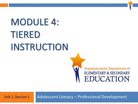 Module 4: Unit 1, Session 1 MODULE 4: TIERED INSTRUCTION Adolescent Literacy – Professional Development Unit 1, Session 1.