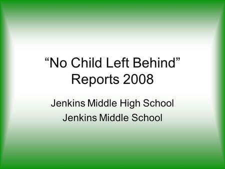“No Child Left Behind” Reports 2008 Jenkins Middle High School Jenkins Middle School.