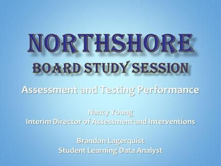 Assessment and Testing Performance Nancy Young Interim Director of Assessment and Interventions Brandon Lagerquist Student Learning Data Analyst.