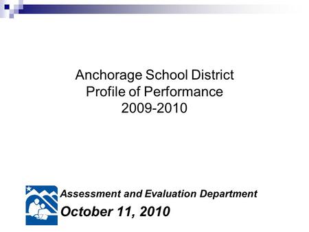 Anchorage School District Profile of Performance 2009-2010 Assessment and Evaluation Department October 11, 2010.