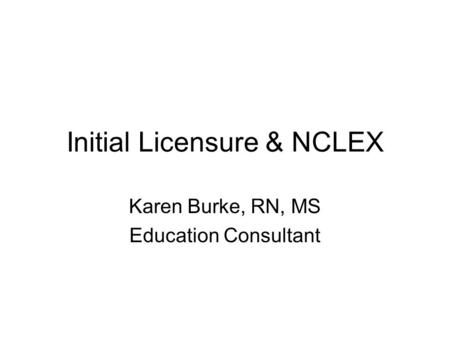 Initial Licensure & NCLEX Karen Burke, RN, MS Education Consultant.