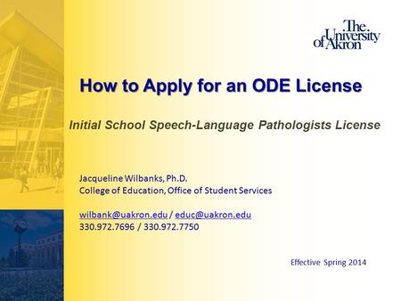 How to Apply for an ODE License Initial School Speech-Language Pathologists License Jacqueline Wilbanks, Ph.D. College of Education, Office of Student.
