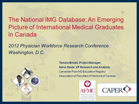 The National IMG Database: An Emerging Picture of International Medical Graduates in Canada 2012 Physician Workforce Research Conference Washington, D.C.