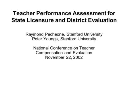 Teacher Performance Assessment for State Licensure and District Evaluation Raymond Pecheone, Stanford University Peter Youngs, Stanford University National.