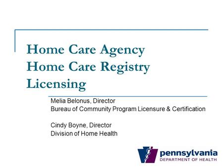 Home Care Agency Home Care Registry Licensing Melia Belonus, Director Bureau of Community Program Licensure & Certification Cindy Boyne, Director Division.
