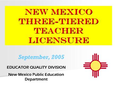 NEW MEXICO Three-Tiered Teacher Licensure EDUCATOR QUALITY DIVISION New Mexico Public Education Department September, 2005.