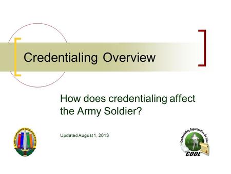 Credentialing Overview How does credentialing affect the Army Soldier? Updated August 1, 2013.