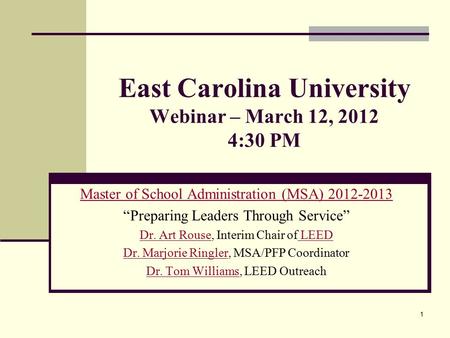 East Carolina University Webinar – March 12, 2012 4:30 PM Master of School Administration (MSA) 2012-2013 “Preparing Leaders Through Service” Dr. Art RouseDr.