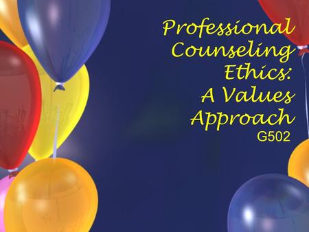 Professional Counseling Ethics: A Values Approach G502.