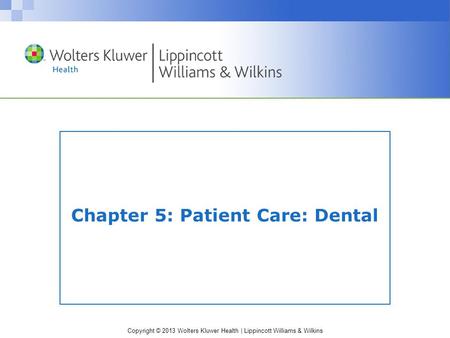 Copyright © 2013 Wolters Kluwer Health | Lippincott Williams & Wilkins Chapter 5: Patient Care: Dental.